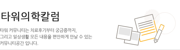 타워원장님칼럼 타워 커뮤니티는 치료후기부터 궁금증까지 그리고 일상생활 모든 내용을 편안하게 만날 수 있는 커뮤니티 공간입니다.