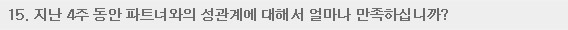 15. 지난 4주 동안 파트너와의 성관계에 대해서 얼마나 만족하십니까?